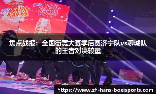 焦点战报：全国街舞大赛季后赛济宁队vs聊城队的王者对决较量