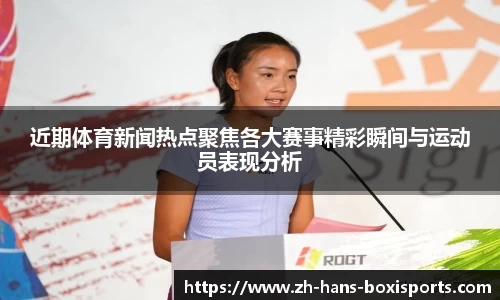 近期体育新闻热点聚焦各大赛事精彩瞬间与运动员表现分析