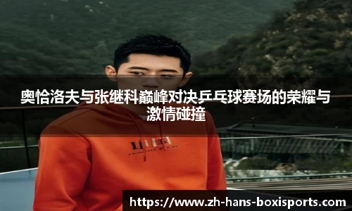 奥恰洛夫与张继科巅峰对决乒乓球赛场的荣耀与激情碰撞